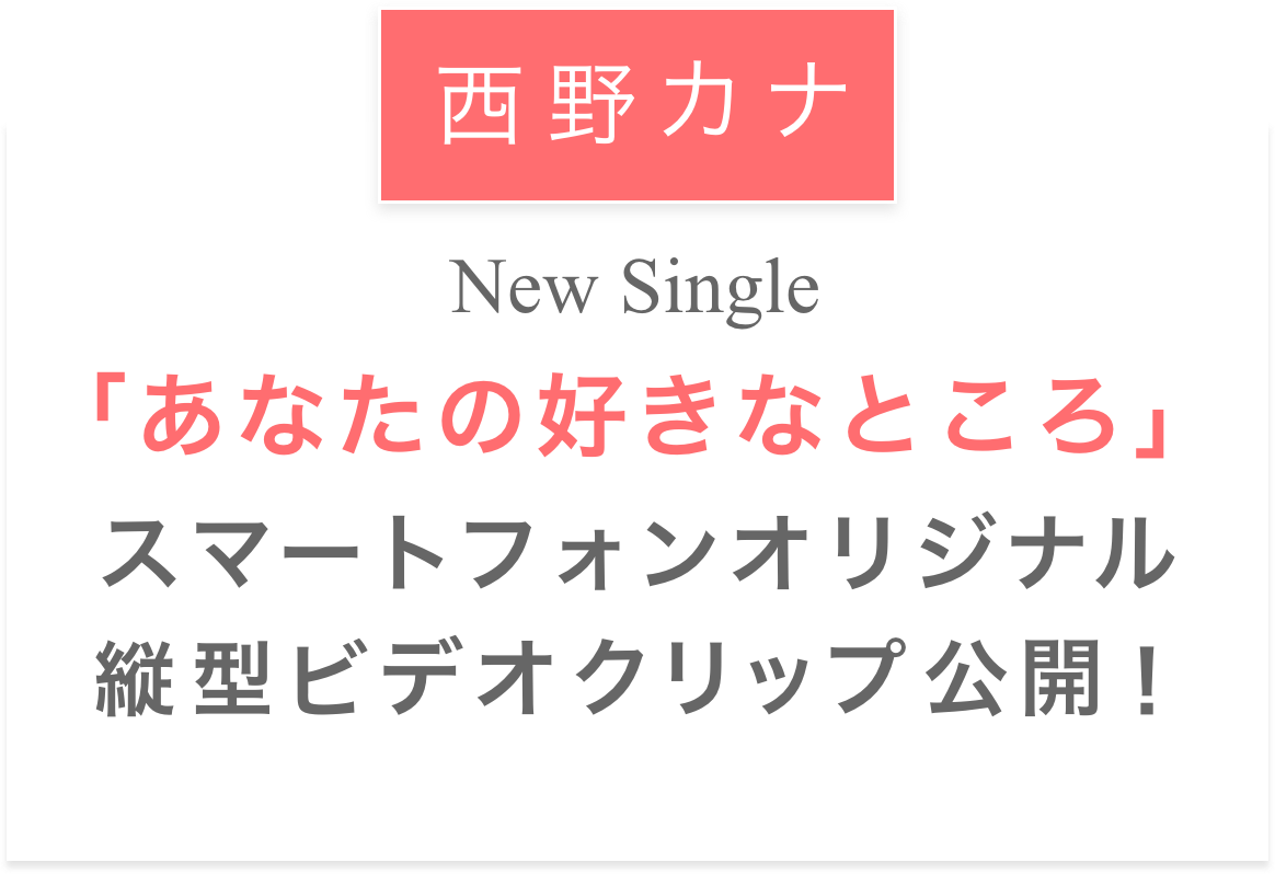 4/27 Now on Sale 西野カナ「あなたの好きなところ」スマートフォンオリジナル縦型ビデオクリップ公開
