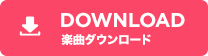 DOWNLOAD 楽曲ダウンロード