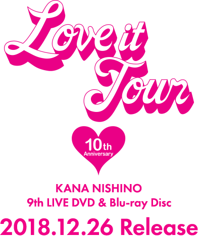 「LOVE it Tour ～10th Anniversary～」KANA NISHINO 9th LIVE DVD & Blu-ray Disc 2018.12.26 Release