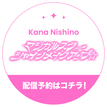 Kana Nishino マジカルスターシャインメイクアップ☆ 2025.07.23 Digital Release