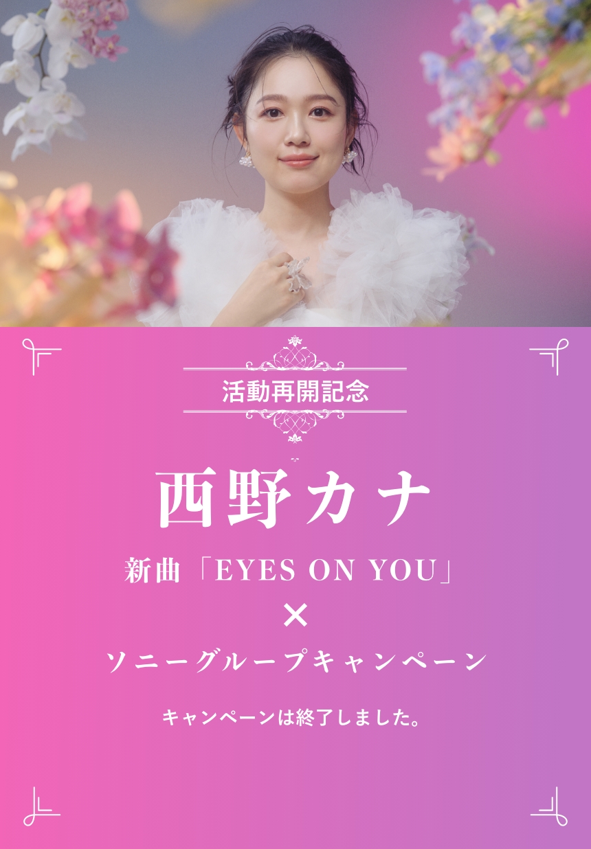 活動再開記念 西野カナ 新曲「EYES ON YOU」× ソニーグループキャンペーン 応募期間 : 2024/07/05 〜 2024/07/19 12:00